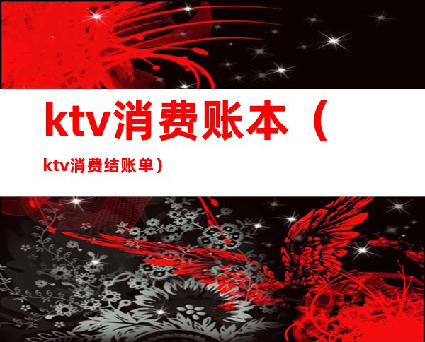 ktv消费账本（ktv消费结账单）