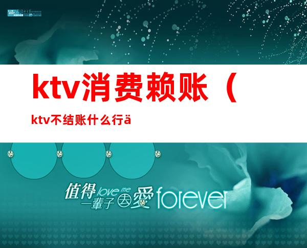 ktv消费赖账（ktv不结账什么行为）