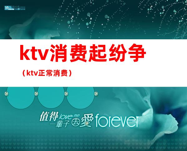 ktv消费起纷争（ktv正常消费）