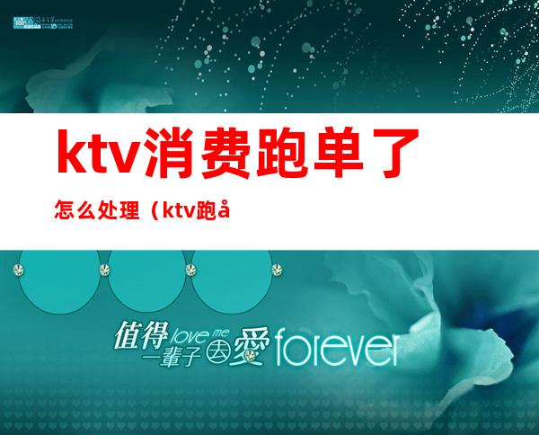 ktv消费跑单了怎么处理（ktv跑单怎么办）