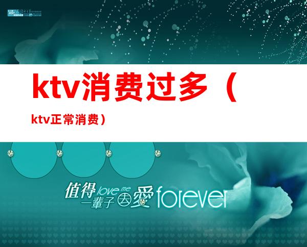 ktv消费过多（ktv正常消费）