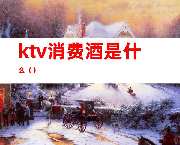 ktv消费酒是什么（）