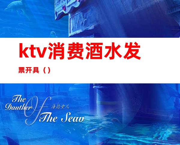 ktv消费酒水发票开具（）