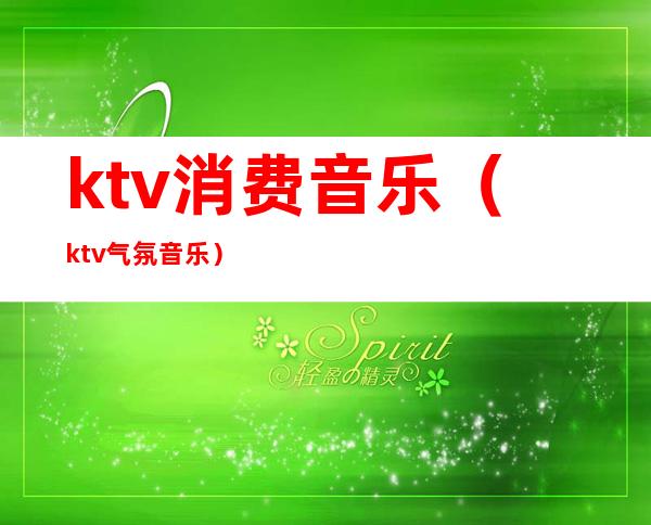 ktv消费音乐（ktv气氛音乐）