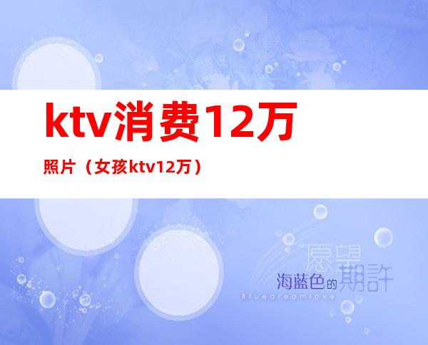 ktv消费12万照片（女孩ktv12万）