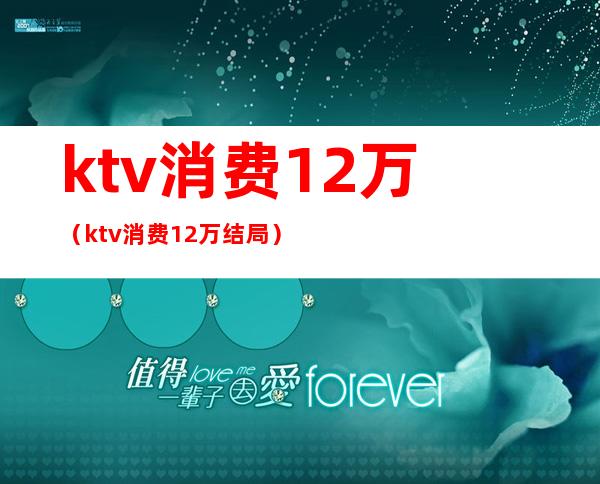 ktv消费12万（ktv消费12万结局）