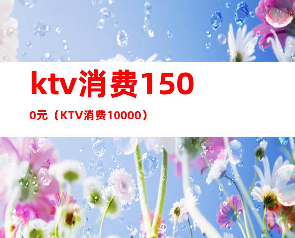 ktv消费1500元（KTV消费10000）