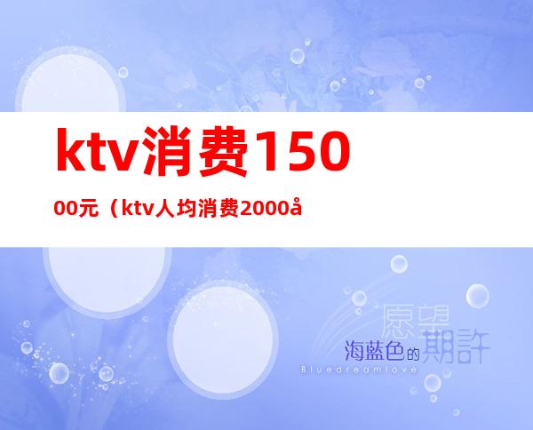 ktv消费15000元（ktv人均消费2000多）