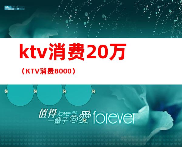 ktv消费20万（KTV消费8000）