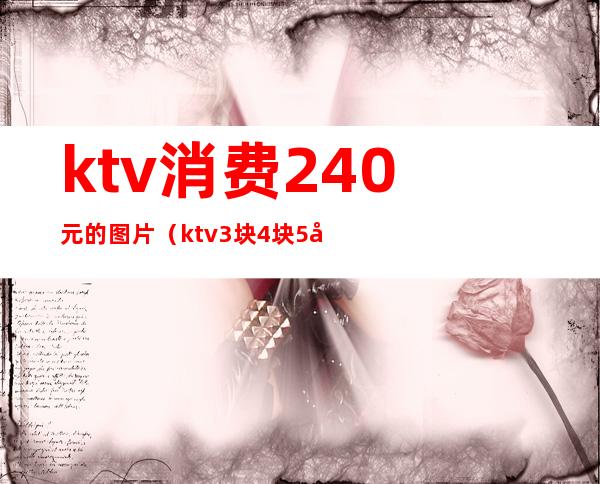 ktv消费240元的图片（ktv3块4块5块）