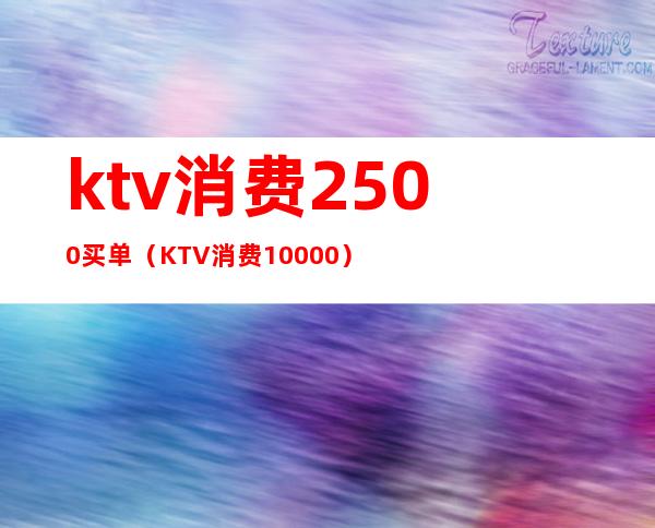 ktv消费2500买单（KTV消费10000）