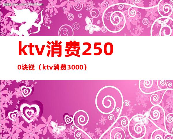 ktv消费2500块钱（ktv消费3000）