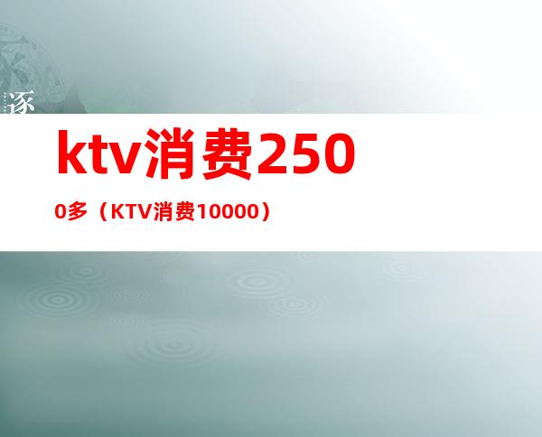 ktv消费2500多（KTV消费10000）