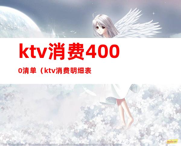 ktv消费4000清单（ktv消费明细表）