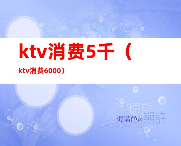 ktv消费5千（ktv消费6000）