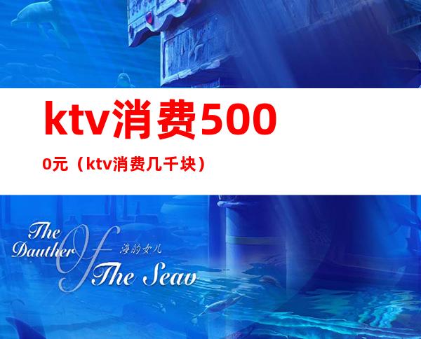 ktv消费5000元（ktv消费几千块）