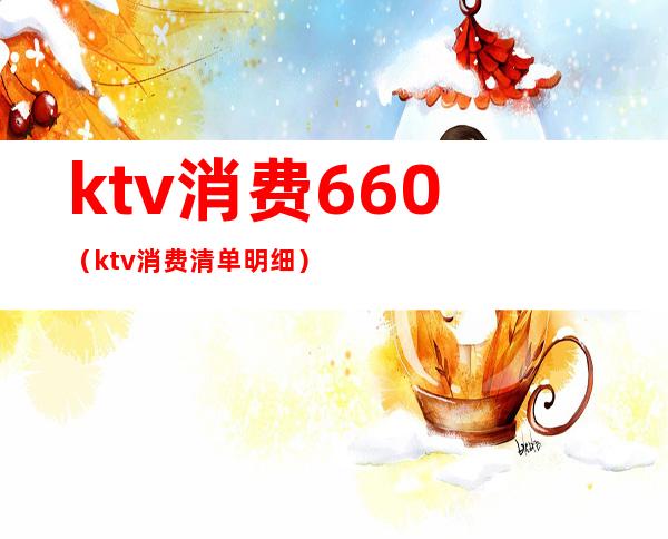 ktv消费660（ktv消费清单明细）