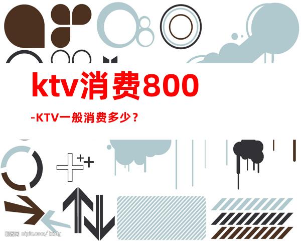 ktv消费800-KTV一般消费多少？