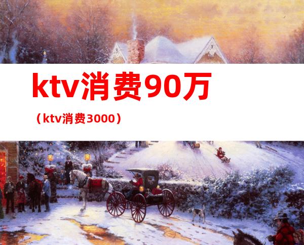 ktv消费90万（ktv消费3000）