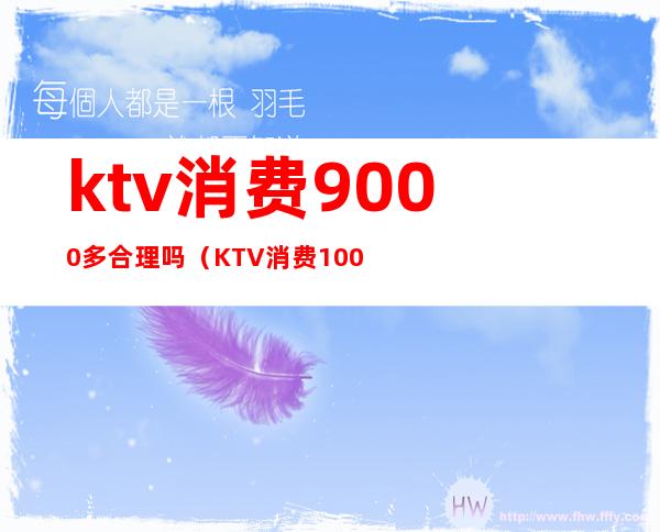 ktv消费9000多合理吗（KTV消费10000）