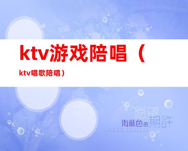 ktv游戏陪唱（ktv唱歌陪唱）