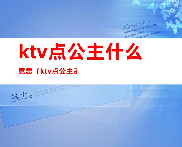 ktv点公主什么意思（ktv点公主什么意思?）