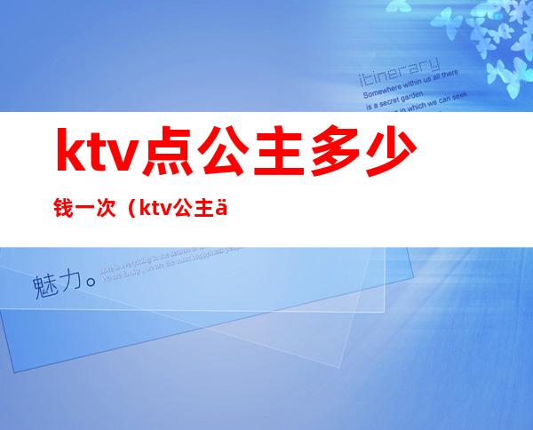 ktv点公主多少钱一次（ktv公主一般多少钱）