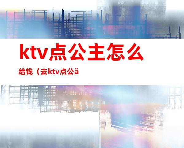 ktv点公主怎么给钱（去ktv点公主要多少钱）