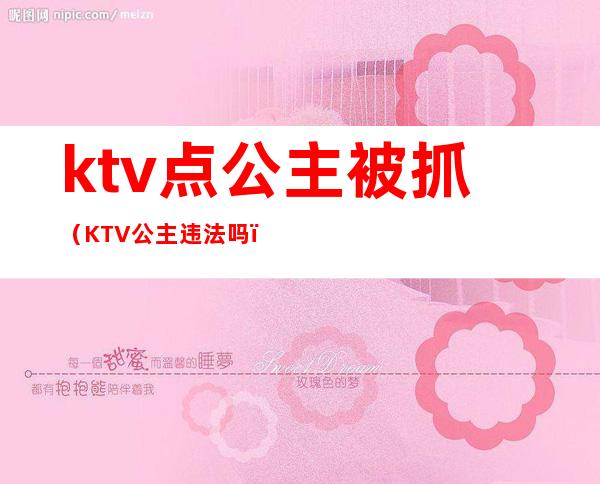 ktv点公主被抓（KTV公主违法吗）