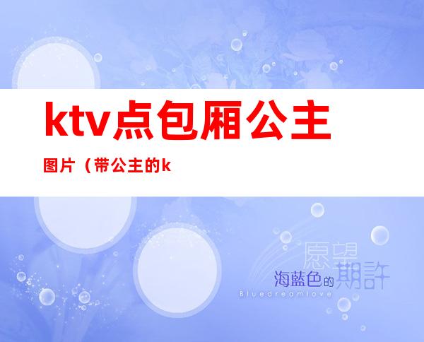 ktv点包厢公主图片（带公主的ktv）