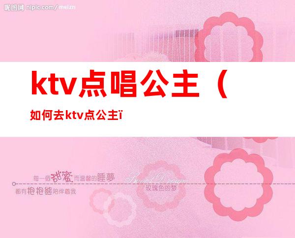 ktv点唱公主（如何去ktv点公主）