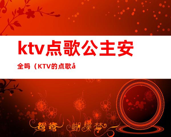 ktv点歌公主安全吗（KTV的点歌公主是干嘛的）