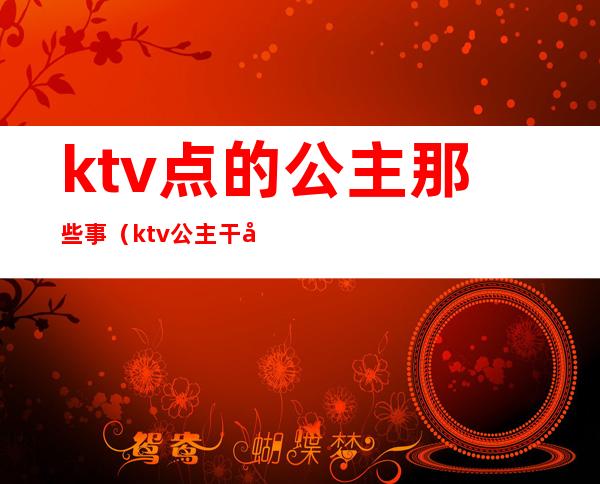 ktv点的公主那些事（ktv公主干嘛的）