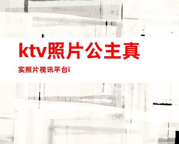 ktv照片公主真实照片视讯平台（）