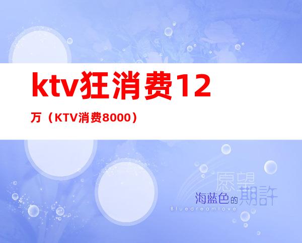 ktv狂消费12万（KTV消费8000）