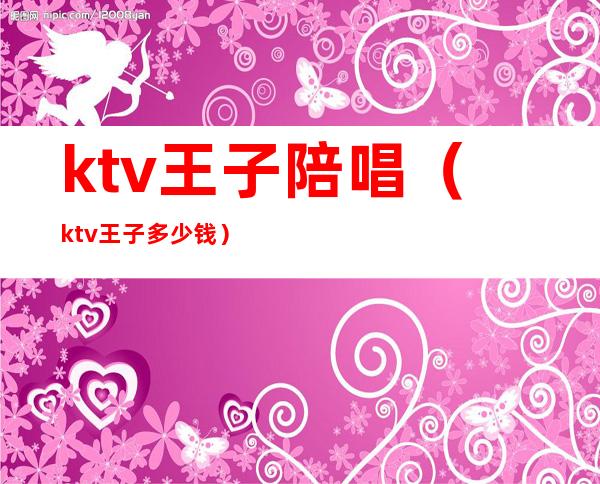 ktv王子陪唱（ktv王子多少钱）