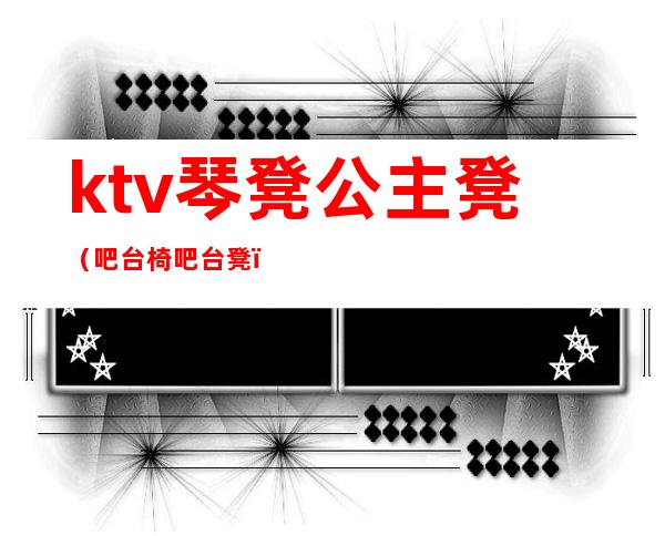 ktv琴凳公主凳（吧台椅吧台凳）