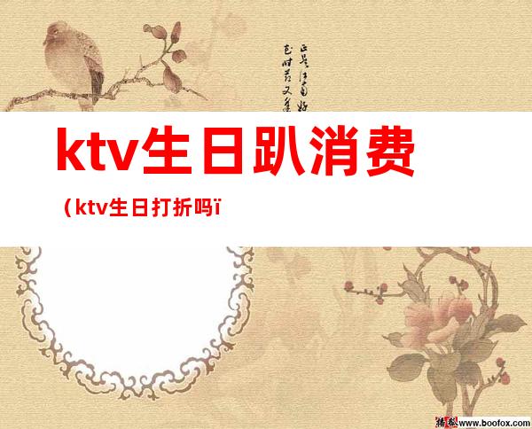 ktv生日趴消费（ktv生日打折吗）