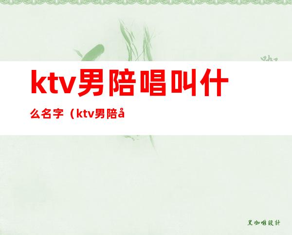 ktv男陪唱叫什么名字（ktv男陪唱叫什么名字）