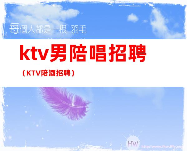 ktv男陪唱招聘（KTV陪酒招聘）