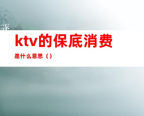 ktv的保底消费是什么意思（）