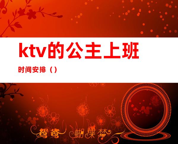 ktv的公主上班时间安排（）