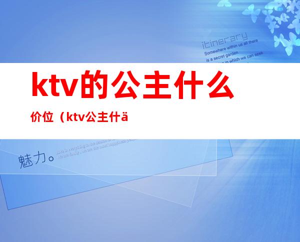 ktv的公主什么价位（ktv公主什么价位）