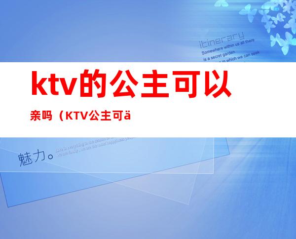 ktv的公主可以亲吗（KTV公主可以亲么）