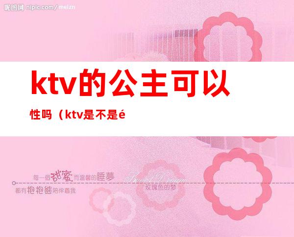 ktv的公主可以性吗（ktv是不是都有公主）