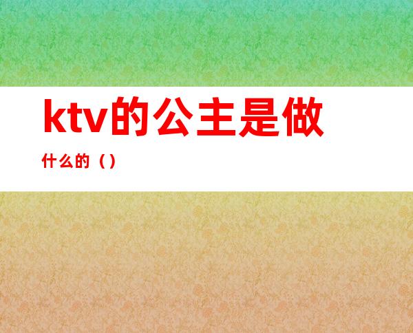 ktv的公主是做什么的（）