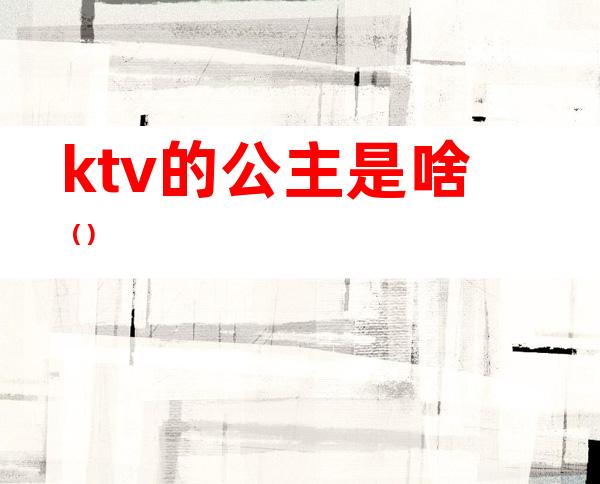 ktv的公主是啥（）