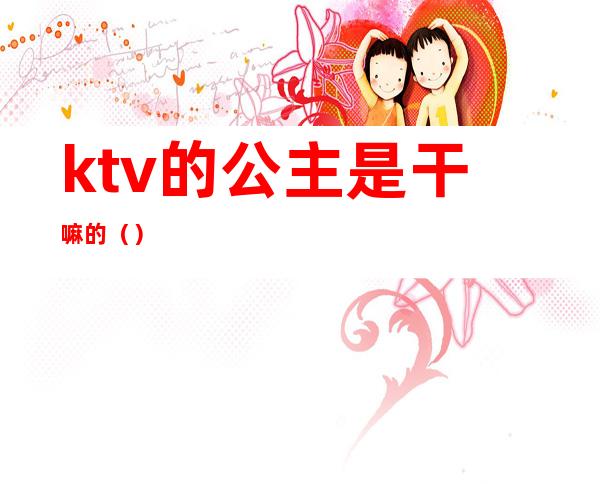 ktv的公主是干嘛的（）