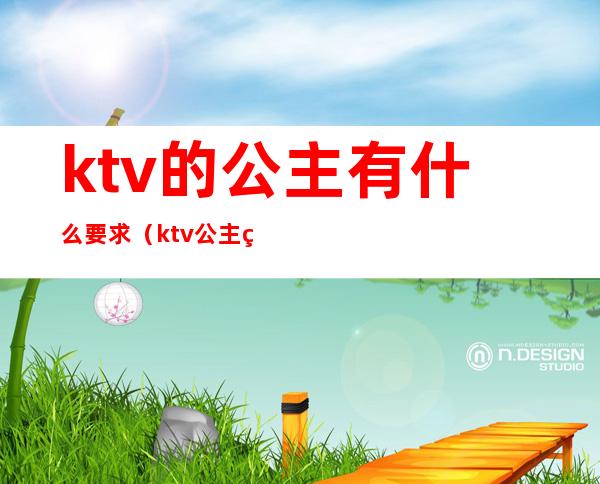 ktv的公主有什么要求（ktv公主的标准）