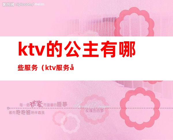 ktv的公主有哪些服务（ktv服务员是公主吗）